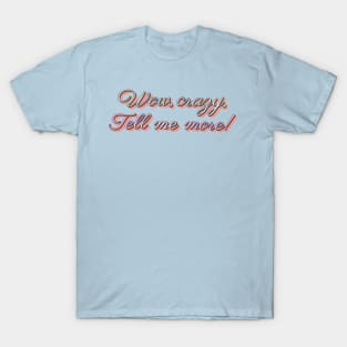 Wow, crazy, tell me more! T-Shirt